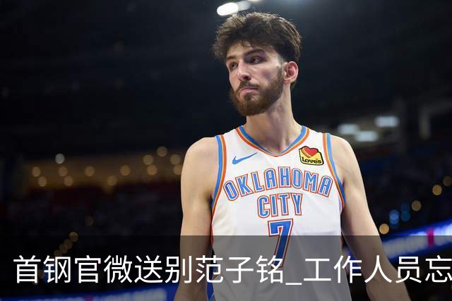 首钢官微送别范子铭 工作人员忘切账号闹乌龙